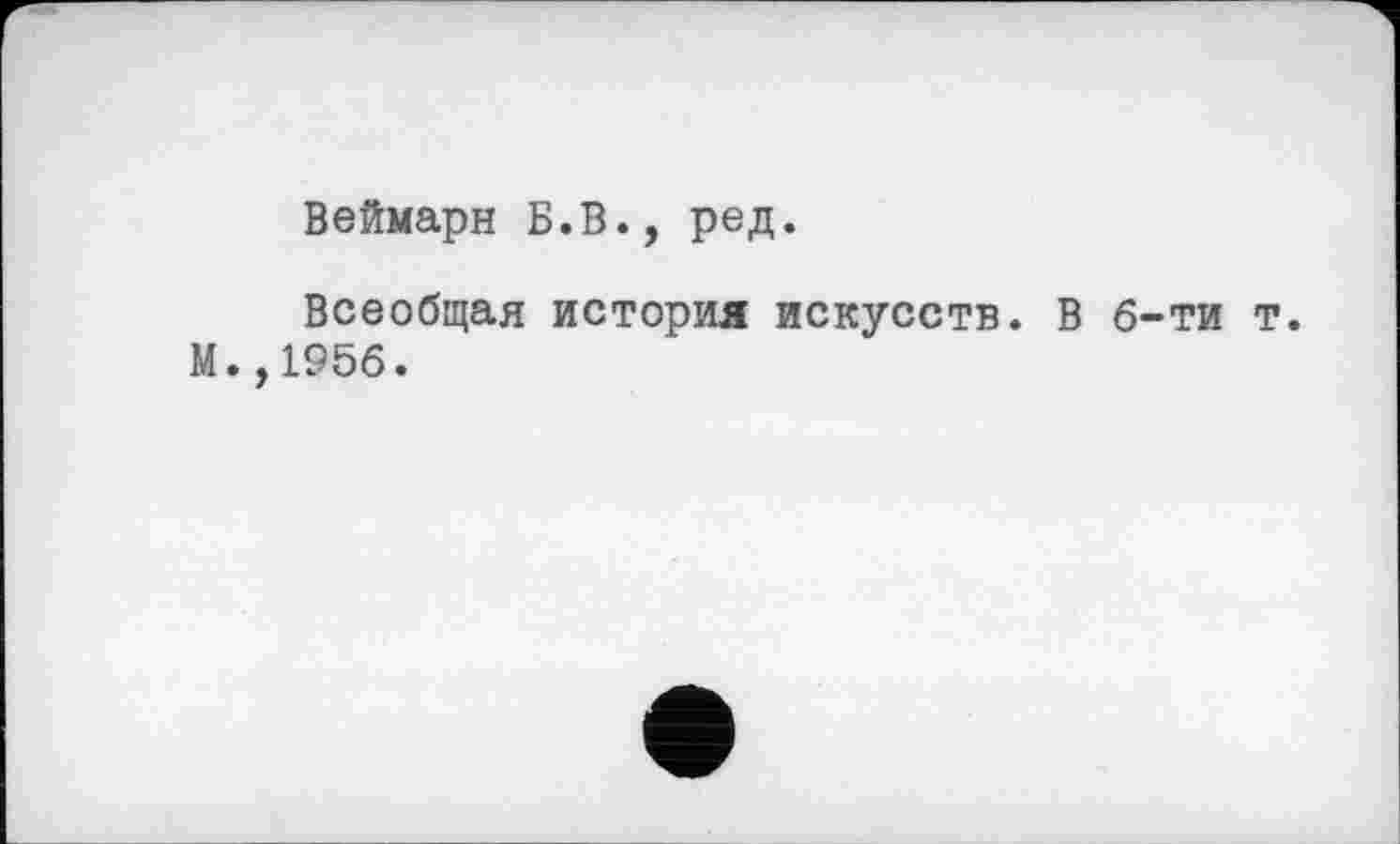 ﻿Веймарн Б.В., ред.
Всеобщая история искусств. В б-ти т. М.,1956.